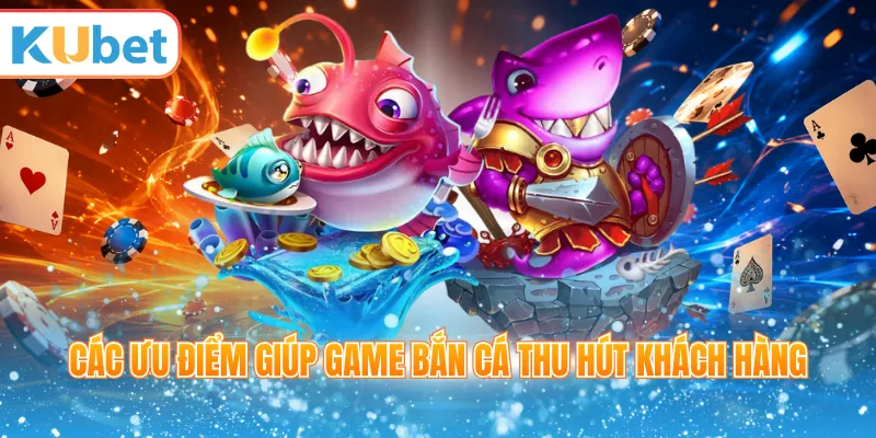 Các ưu điểm giúp game bắn cá thu hút khách hàng