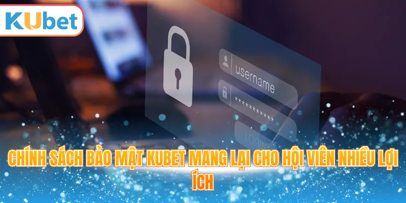Chính sách bảo mật Kubet mang lại cho hội viên nhiều lợi ích