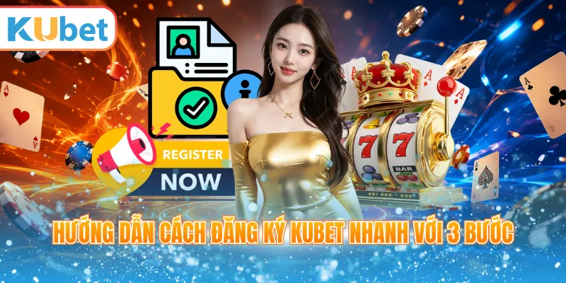 Hướng dẫn cách đăng ký Kubet nhanh với 3 bước