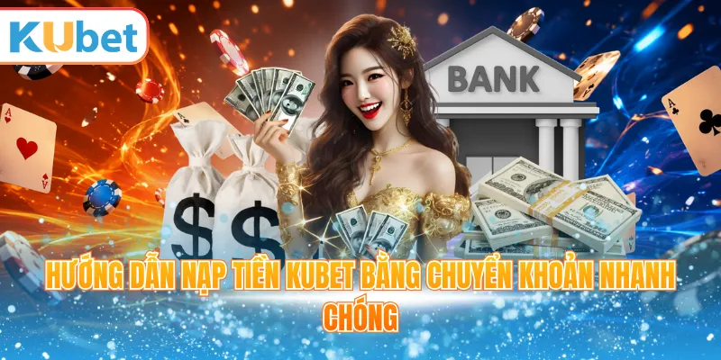 Hướng dẫn nạp tiền Kubet bằng chuyển khoản nhanh chóng
