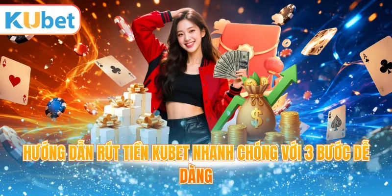 Hướng dẫn rút tiền Kubet nhanh chóng với 3 bước dễ dàng