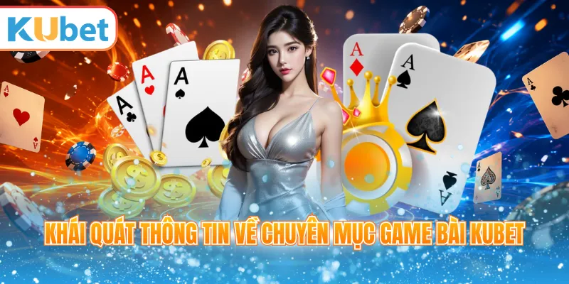 Khái quát thông tin về chuyên mục game bài Kubet