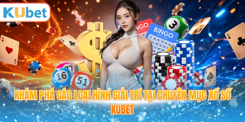 Khám phá các loại hình giải trí tại chuyên mục xổ số Kubet