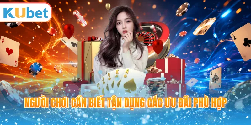 Người chơi cần biết tận dụng các ưu đãi phù hợp