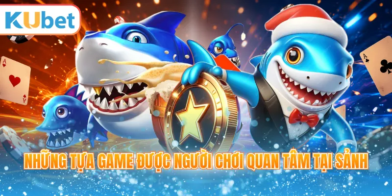 Những tựa game được người chơi quan tâm tại sảnh