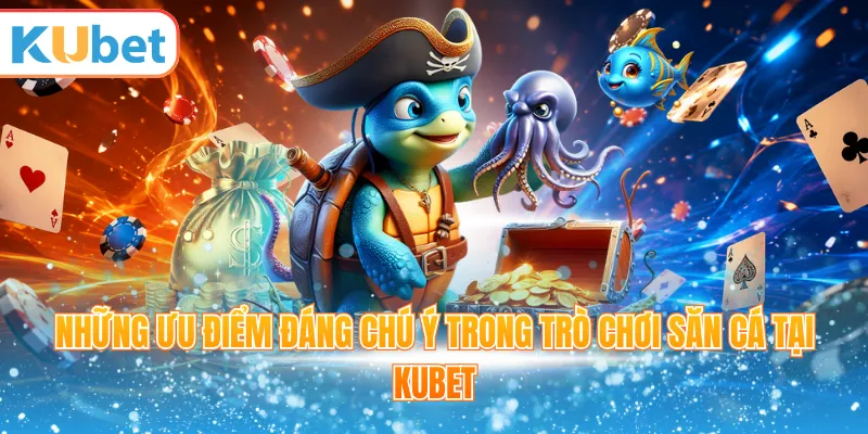Những ưu điểm đáng chú ý trong trò chơi săn cá tại Kubet