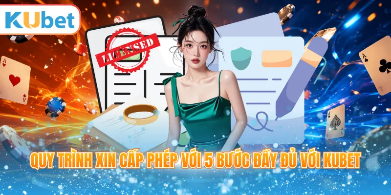 Quy trình xin cấp phép với 5 bước đầy đủ với Kubet