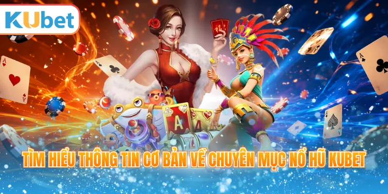 Tìm hiểu thông tin cơ bản về chuyên mục nổ hũ Kubet